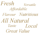 Fresh, Versatile, Affordable, Flavour, Nutritious, All Natural, Taste, Local, Great Value